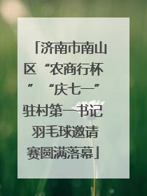 济南市南山区“农商行杯”“庆七一”驻村第一书记 羽毛球邀请赛圆满落幕